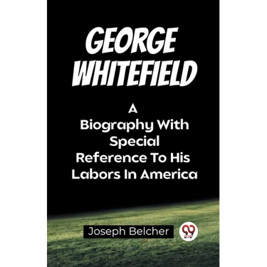 George Whitefield A Biography With Special Reference To His Labors In America