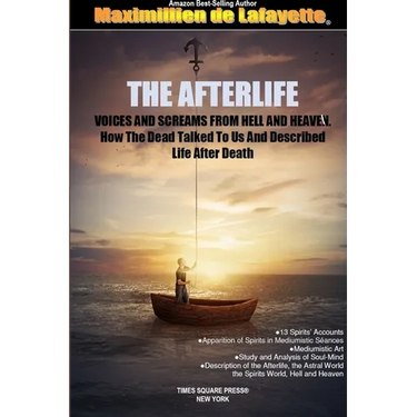 THE AFTERLIFE. Voices And Screams From Hell And Heaven. How the Dead Talked To Us And Described Life After Death