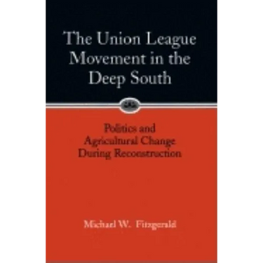 Union League Movement in the Deep South: Politics and Agricultural Change During Reconstruction