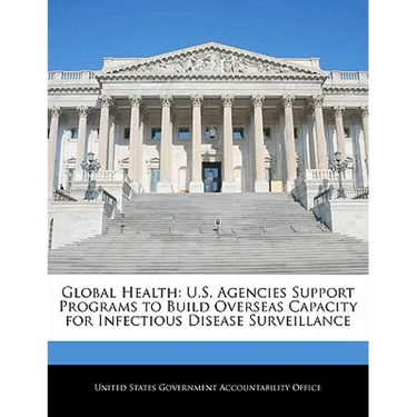 Global Health: U.S. Agencies Support Programs to Build Overseas Capacity for Infectious Disease Surveillance