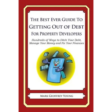 The Best Ever Guide to Getting Out of Debt For Property Developers: Hundreds of Ways to Ditch Your Debt, Manage Your Money and Fix Your Finances