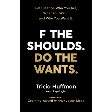 F the Shoulds. Do the Wants: Get Clear on Who You Are, What You Want, and Why You Want It.