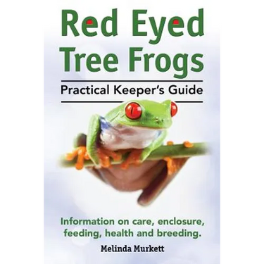 Red Eyed Tree Frogs. Practical Keeper's Guide for Red Eyed Three Frogs. Information on Care, Housing, Feeding and Breeding.