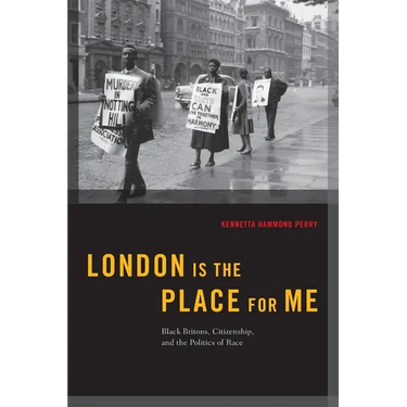 London Is the Place for Me: Black Britons, Citizenship and the Politics of Race