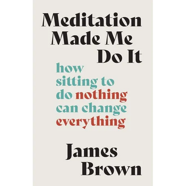 Meditation Made Me Do It: How Sitting to Do Nothing Can Change Everything