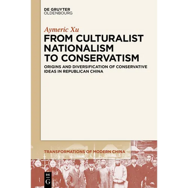 From Culturalist Nationalism to Conservatism: Origins and Diversification of Conservative Ideas in Republican China