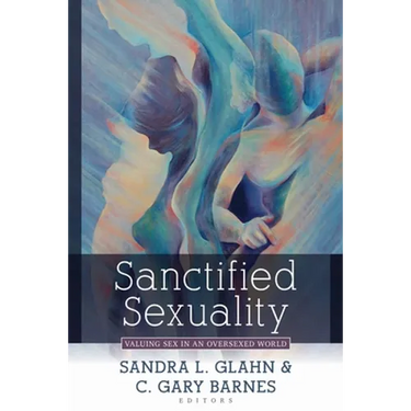 Sanctified Sexuality: Valuing Sex in an Oversexed World