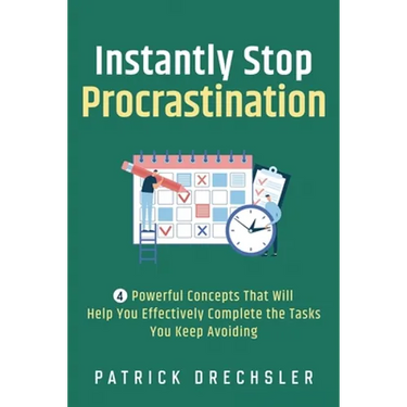 Instantly Stop Procrastination: 4 Powerful Concepts That Will Help You Effectively Complete the Tasks You Keep Avoiding