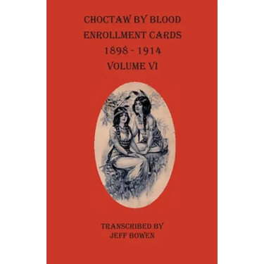 Choctaw By Blood Enrollment Cards 1898-1914 Volume VI