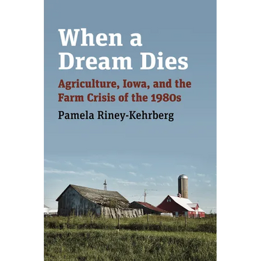 When a Dream Dies: Agriculture, Iowa, and the Farm Crisis of the 1980s