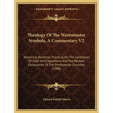 Theology Of The Westminster Symbols, A Commentary V2: Historical, Doctrinal, Practical, On The Confession Of Faith And Catechisms And The Related Form