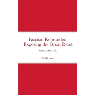 Fascism Rebranded: exposing the Great Reset: Essays, 2018-2021