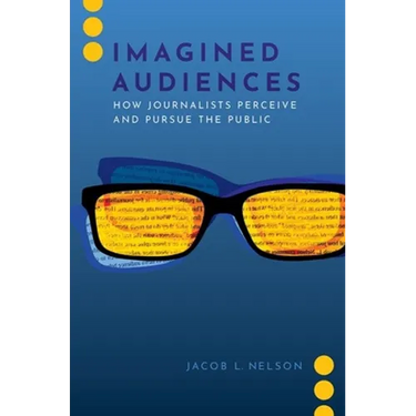 Imagined Audiences: How Journalists Perceive and Pursue the Public