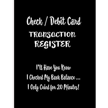 Check / Debit Card Transaction Register: I'll Have You Know I Checked My Bank Balance ... I Only Cried for 20 Minutes!: Checkbook Register Checking Ac