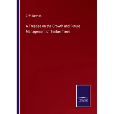 A Treatise on the Growth and Future Management of Timber Trees