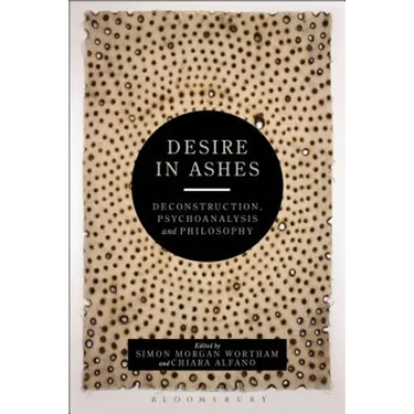 Desire in Ashes: Deconstruction, Psychoanalysis, Philosophy