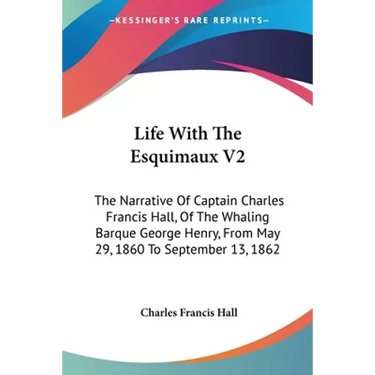 Life With The Esquimaux V2: The Narrative Of Captain Charles Francis Hall, Of The Whaling Barque George Henry, From May 29, 1860 To September 13, 1862