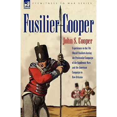 Fusilier Cooper - Experiences in the 7th (Royal) Fusiliers During the Peninsular Campaign of the Napoleonic Wars and the American Campaign to New Orle