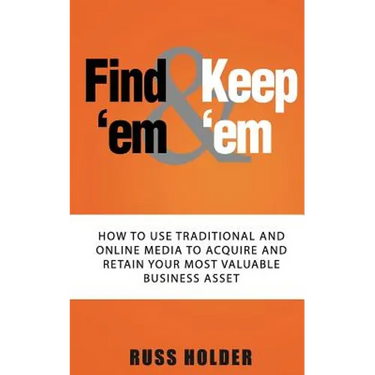 Find 'em & Keep 'em: How to Use Traditional and Online Media to Acquire and Retain Your Most Valuable Business Asset