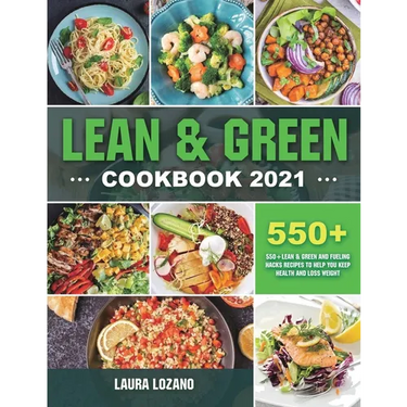 Lean and Green Cookbook 2021: 550+ Lean & Green and Fueling Hacks Recipes to Help You Keep Health and Loss Weight