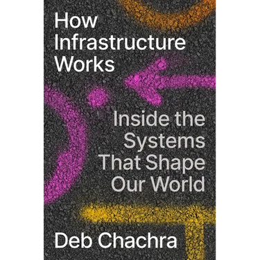 How Infrastructure Works: Inside the Systems That Shape Our World