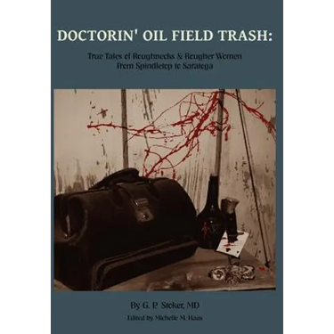 Doctorin' Oil Field Trash: True Tales of Roughnecks and Rougher Women from Spindletop to Saratoga