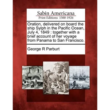 Oration, Delivered on Board the Ship Sylph in the Pacific Ocean, July 4, 1849: Together with a Brief Account of Her Voyage from Panama to San Francisc