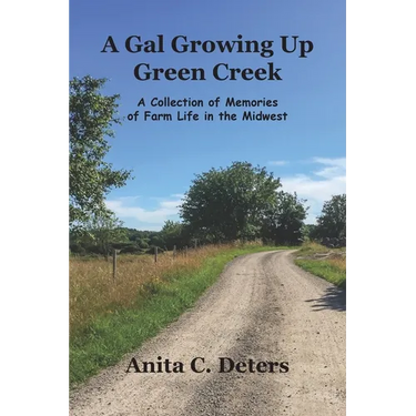 A Gal Growing Up Green Creek: A Collection of Memories of Farm Life in the Midwest