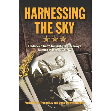 Harnessing the Sky: Frederick Trap Trapnell, the U.S. Navy's Aviation Pioneer, 1923-1952