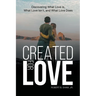Created for Love: Discovering What Love is, What Love Isn't, and What Love Does
