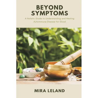 Beyond Symptoms: A Holistic Guide to Understanding and Healing Autoimmune Disease for Good