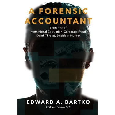 A Forensic Accountant: Short Stories of International Corruption, Corporate Fraud, Death Threats, Suicide, and Murder