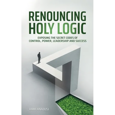 Renouncing Holy Logic: Exposing the Secret Codes of Control, Power, Leadership and Success