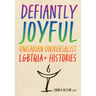 Defiantly Joyful: Unitarian Universalist Lgbtqia+ Histories