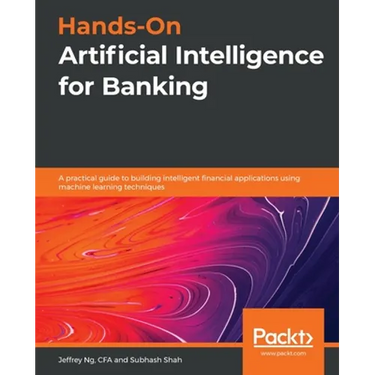 Hands-On Artificial Intelligence for Banking: A practical guide to building intelligent financial applications using machine learning techniques