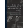 The A B C of Vacuum Tubes in Radio Reception; an Elementary and Practical Book on the Theory and Operation of Vacuum Tubes as Detectors and Amplifiers
