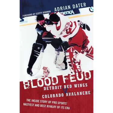 Blood Feud: Detroit Red Wings v. Colorado Avalanche: The Inside Story of Pro Sports' Nastiest and Best Rivalry of Its Era