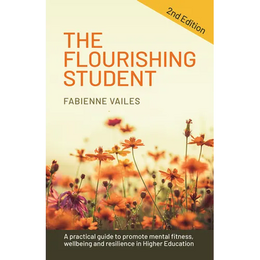 The Flourishing Student - 2nd Edition: A Practical Guide to Promote Mental Fitness, Wellbeing and Resilience in Higher Education