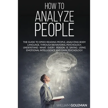 How to Analyze People: The Guide to Speed Reading People, Analyzing Body Language, Through Behavioral Psychology Understand What Every Person is Sayin