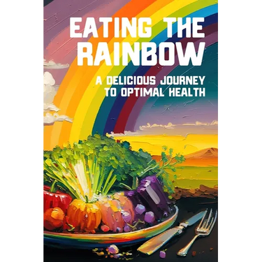 Eating the Rainbow: A Delicious Journey to Optimal Health