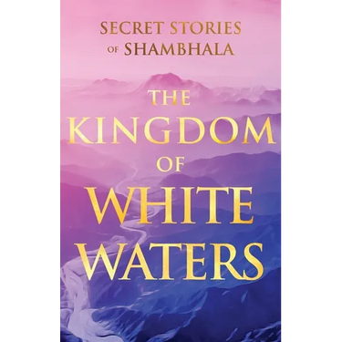 The Kingdom of White Waters: Secret Stories of Shambhala