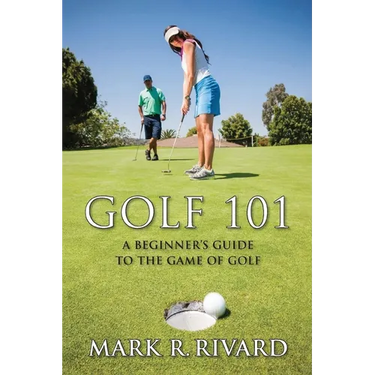Golf 101: A Beginner's Guide to the Game of Golf