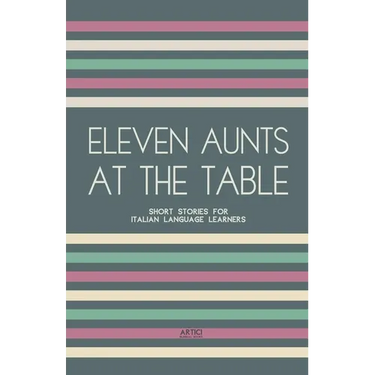 Eleven Aunts At The Table: Short Stories for Italian Language Learners