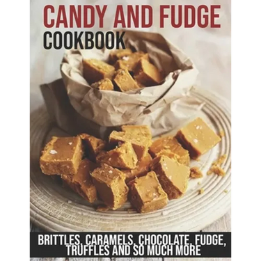 Candy and Fudge Cookbook: Brittles, Caramels, Chocolate, Fudge, Truffles And So Much More