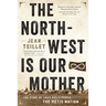 The North-West Is Our Mother: The Story of Louis Riel's People, the Métis Nation