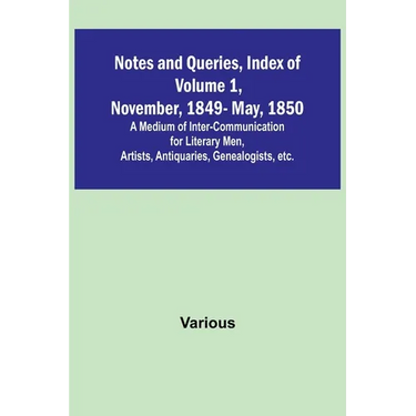 Notes and Queries, Index of Volume 1, November, 1849-May, 1850; A Medium of Inter-Communication for Literary Men, Artists, Antiquaries, Genealogists,