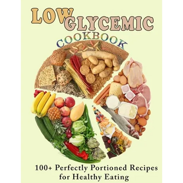 Low Glycemic Cookbook: 100+ Perfectly Portioned Recipes for Healthy Eating
