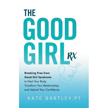 The Good Girl Rx: Breaking Free From Good Girl Syndrome to Heal Your Body, Transform Your Relationships and Uplevel Your Confidence