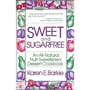 Sweet and Sugar Free: An All Natural Fruit-Sweetened Dessert Cookbook