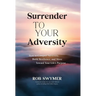 Surrender to Your Adversity: How to Conquer Adversity, Build Resilience, and Move Toward Your Life's Purpose